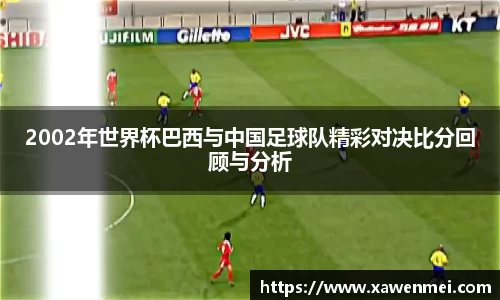 2002年世界杯巴西与中国足球队精彩对决比分回顾与分析