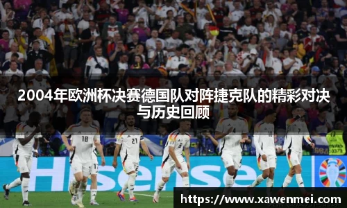 2004年欧洲杯决赛德国队对阵捷克队的精彩对决与历史回顾
