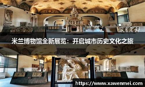 米兰博物馆全新展览：开启城市历史文化之旅